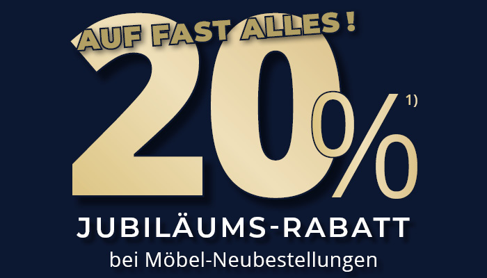 20% Jubiläums-Rabatt bei Möbel-Neubestellungen auf fast alles 20% Jubiläums-Rabatt bei Möbel-Neubestellungen auf fast alles